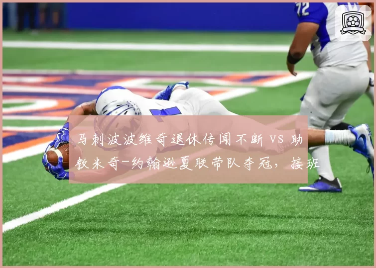 马刺波波维奇退休传闻不断 vs 助教米奇-约翰逊夏联带队夺冠,接班人选对比__br_