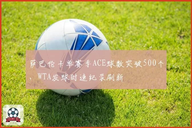 萨巴伦卡单赛季ACE球数突破500个，WTA发球时速纪录刷新