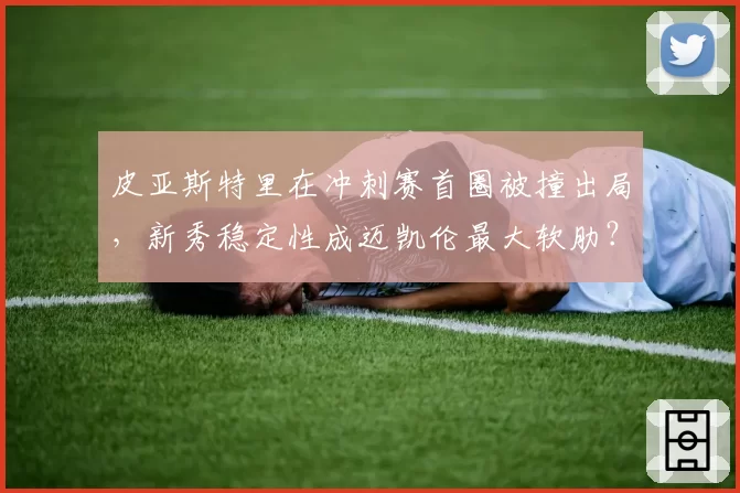皮亚斯特里在冲刺赛首圈被撞出局，新秀稳定性成迈凯伦最大软肋？