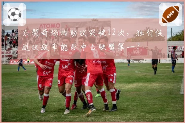 东契奇场均助攻突破12次,独行侠进攻效率能否冲击联盟第一?
