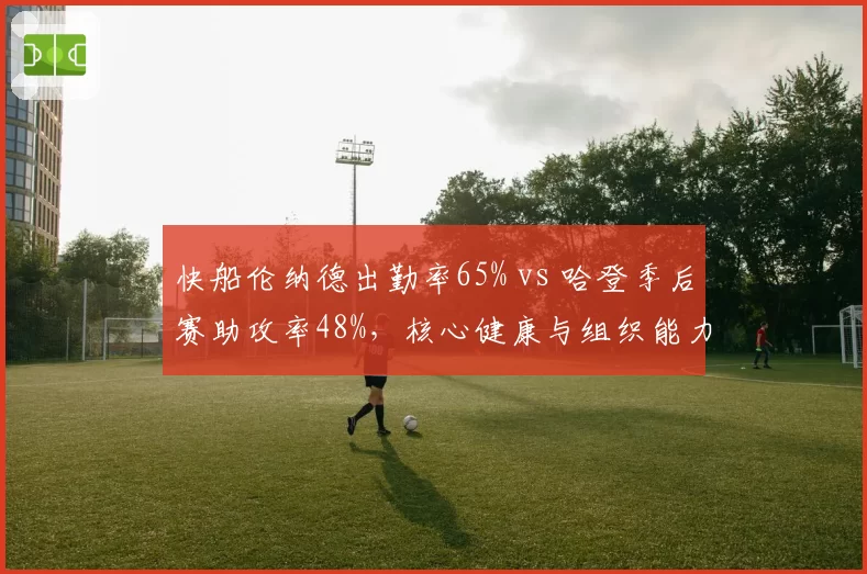 快船伦纳德出勤率65% vs 哈登季后赛助攻率48%,核心健康与组织能力决定快船高度