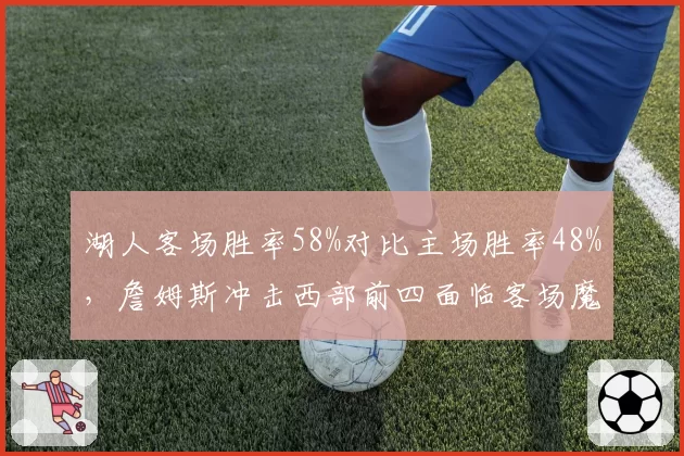湖人客场胜率58%对比主场胜率48%，詹姆斯冲击西部前四面临客场魔咒？