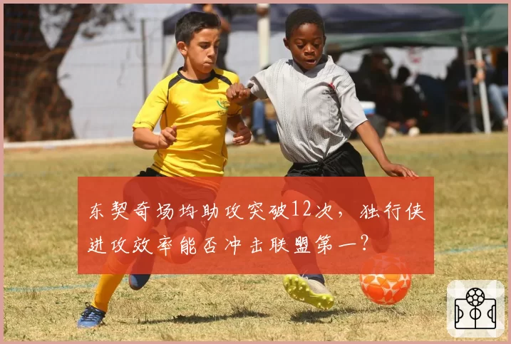 东契奇场均助攻突破12次,独行侠进攻效率能否冲击联盟第一?
