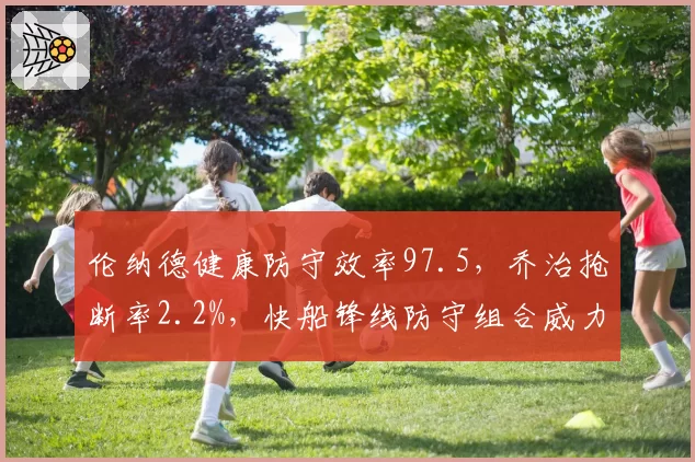 伦纳德健康防守效率97.5,乔治抢断率2.2%,快船锋线防守组合威力重现