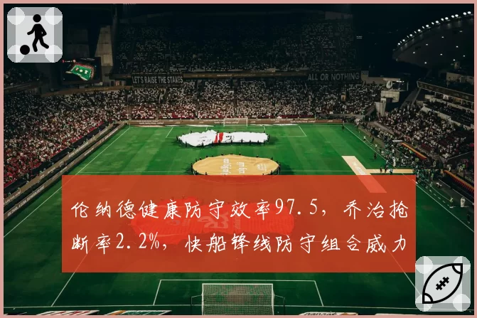 伦纳德健康防守效率97.5,乔治抢断率2.2%,快船锋线防守组合威力重现