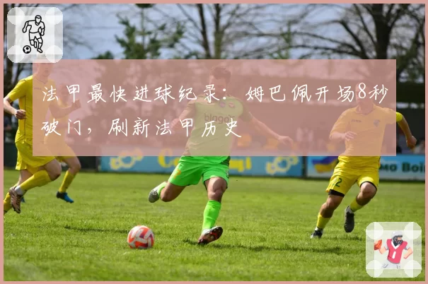 法甲最快进球纪录：姆巴佩开场8秒破门，刷新法甲历史