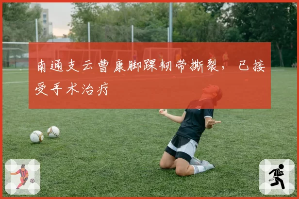 南通支云曹康脚踝韧带撕裂,已接受手术治疗