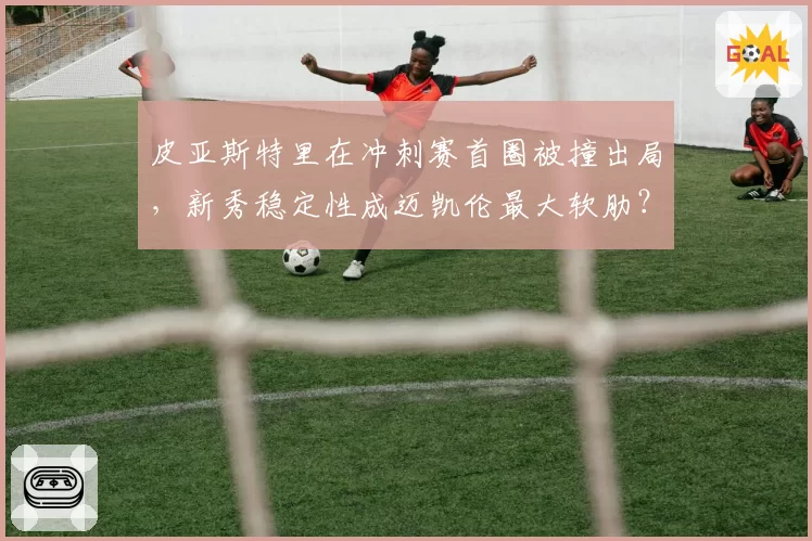 皮亚斯特里在冲刺赛首圈被撞出局,新秀稳定性成迈凯伦最大软肋?