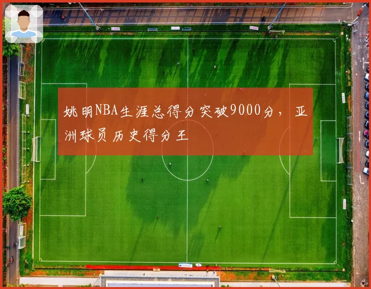姚明NBA生涯总得分突破9000分,亚洲球员历史得分王