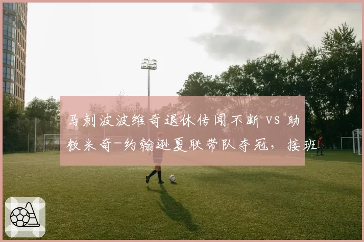 马刺波波维奇退休传闻不断 vs 助教米奇-约翰逊夏联带队夺冠,接班人选对比__br_