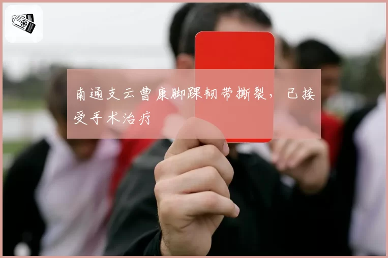 南通支云曹康脚踝韧带撕裂,已接受手术治疗