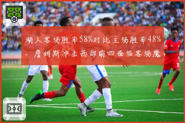 湖人客场胜率58%对比主场胜率48%，詹姆斯冲击西部前四面临客场魔咒？