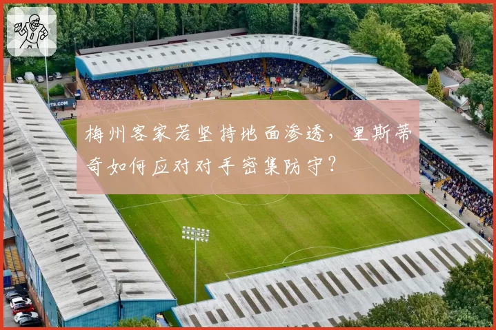 梅州客家若坚持地面渗透，里斯蒂奇如何应对对手密集防守？