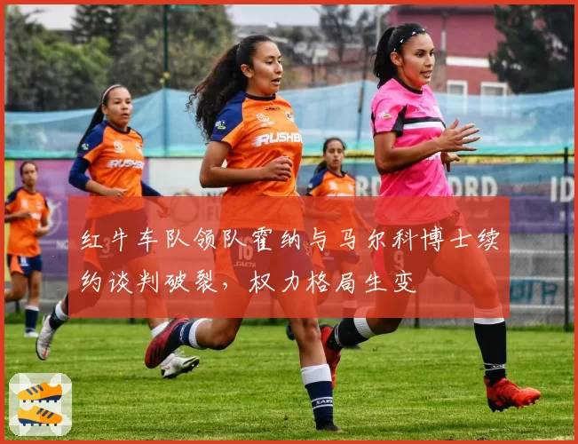 红牛车队领队霍纳与马尔科博士续约谈判破裂,权力格局生变