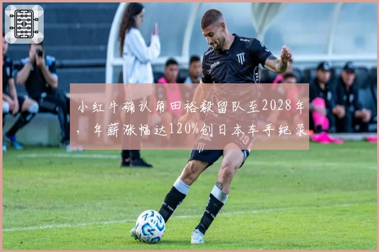 小红牛确认角田裕毅留队至2028年，年薪涨幅达120%创日本车手纪录